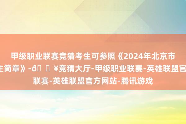 甲级职业联赛竞猜考生可参照《2024年北京市高档中等学校招生简章》-🔥竞猜大厅-甲级职业联赛-英雄联盟官方网站-腾讯游戏