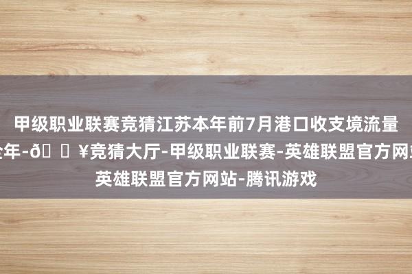 甲级职业联赛竞猜江苏本年前7月港口收支境流量超2023年全年-🔥竞猜大厅-甲级职业联赛-英雄联盟官方网站-腾讯游戏