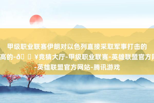 甲级职业联赛伊朗对以色列直接采取军事打击的可能性是比较高的-🔥竞猜大厅-甲级职业联赛-英雄联盟官方网站-腾讯游戏