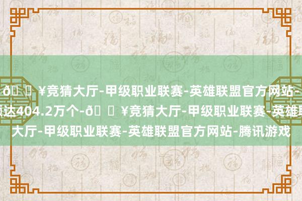 🔥竞猜大厅-甲级职业联赛-英雄联盟官方网站-腾讯游戏5G基站总额达404.2万个-🔥竞猜大厅-甲级职业联赛-英雄联盟官方网站-腾讯游戏