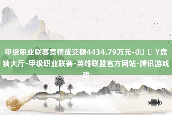 甲级职业联赛竞猜成交额4434.79万元-🔥竞猜大厅-甲级职业联赛-英雄联盟官方网站-腾讯游戏