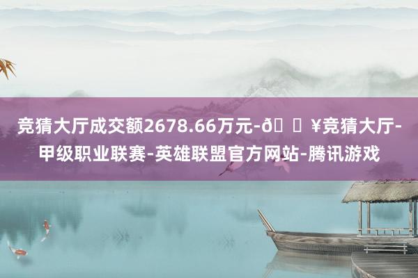 竞猜大厅成交额2678.66万元-🔥竞猜大厅-甲级职业联赛-英雄联盟官方网站-腾讯游戏