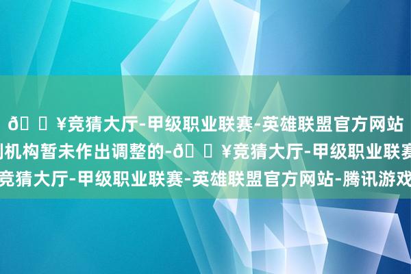 🔥竞猜大厅-甲级职业联赛-英雄联盟官方网站-腾讯游戏且指数编制机构暂未作出调整的-🔥竞猜大厅-甲级职业联赛-英雄联盟官方网站-腾讯游戏