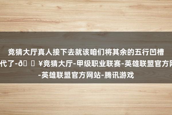 竞猜大厅真人接下去就该咱们将其余的五行凹槽全部填完的时代了-🔥竞猜大厅-甲级职业联赛-英雄联盟官方网站-腾讯游戏