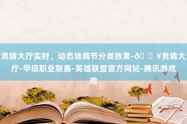 竞猜大厅实时、动态地调节分类效果-🔥竞猜大厅-甲级职业联赛-英雄联盟官方网站-腾讯游戏