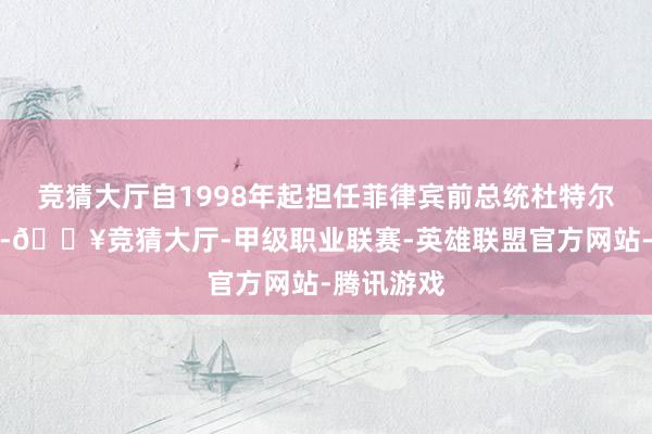 竞猜大厅自1998年起担任菲律宾前总统杜特尔特的助手-🔥竞猜大厅-甲级职业联赛-英雄联盟官方网站-腾讯游戏