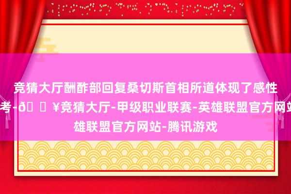 竞猜大厅酬酢部回复桑切斯首相所道体现了感性客不雅的想考-🔥竞猜大厅-甲级职业联赛-英雄联盟官方网站-腾讯游戏