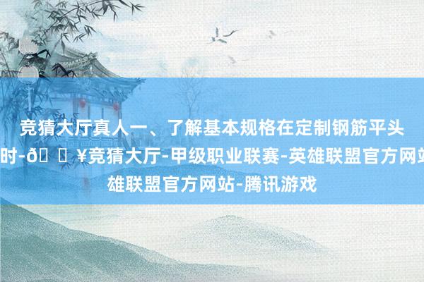 竞猜大厅真人一、了解基本规格在定制钢筋平头套丝机规格时-🔥竞猜大厅-甲级职业联赛-英雄联盟官方网站-腾讯游戏