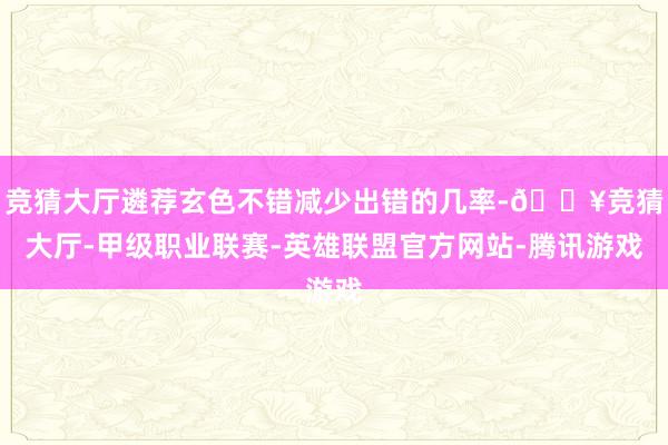 竞猜大厅遴荐玄色不错减少出错的几率-🔥竞猜大厅-甲级职业联赛-英雄联盟官方网站-腾讯游戏