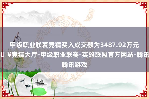 甲级职业联赛竞猜买入成交额为3487.92万元-🔥竞猜大厅-甲级职业联赛-英雄联盟官方网站-腾讯游戏