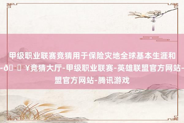 甲级职业联赛竞猜用于保险灾地全球基本生涯和和睦过冬-🔥竞猜大厅-甲级职业联赛-英雄联盟官方网站-腾讯游戏