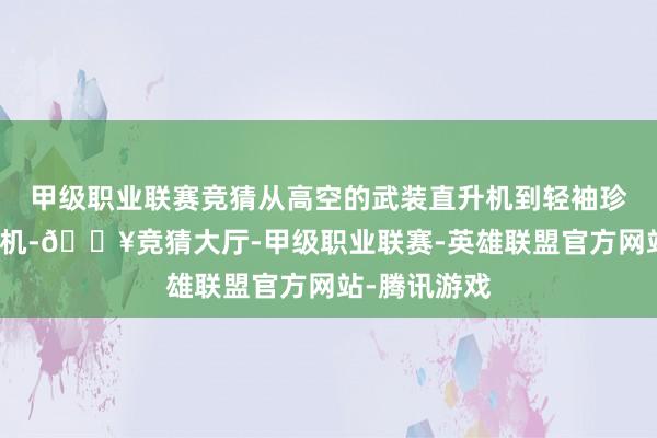 甲级职业联赛竞猜从高空的武装直升机到轻袖珍无东说念主机-🔥竞猜大厅-甲级职业联赛-英雄联盟官方网站-腾讯游戏